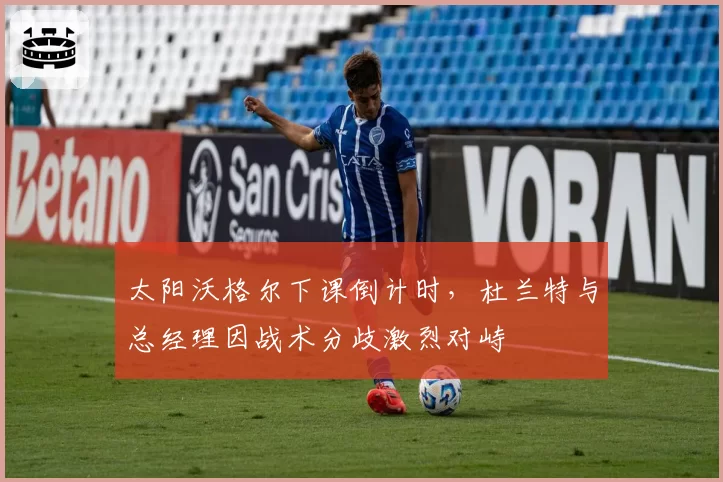 太阳沃格尔下课倒计时,杜兰特与总经理因战术分歧激烈对峙
