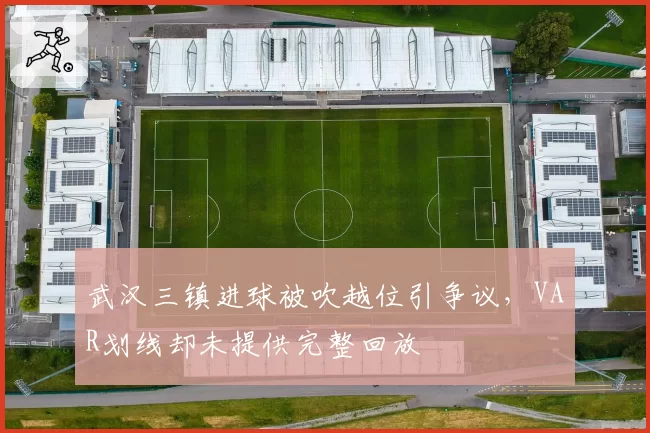 武汉三镇进球被吹越位引争议，VAR划线却未提供完整回放