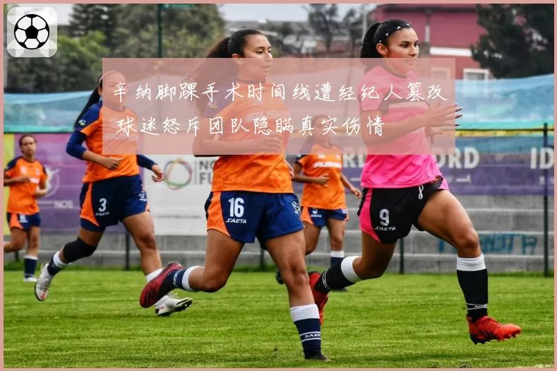 辛纳脚踝手术时间线遭经纪人篡改 球迷怒斥团队隐瞒真实伤情