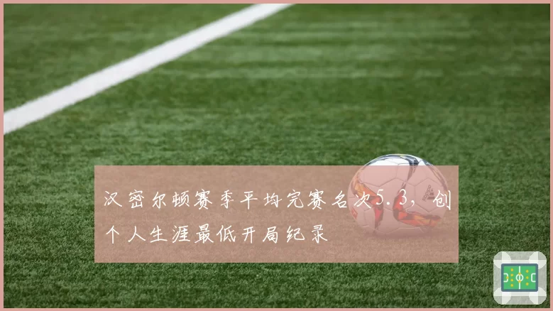 汉密尔顿赛季平均完赛名次5.3,创个人生涯最低开局纪录
