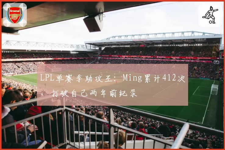 LPL单赛季助攻王：Ming累计412次，打破自己两年前纪录