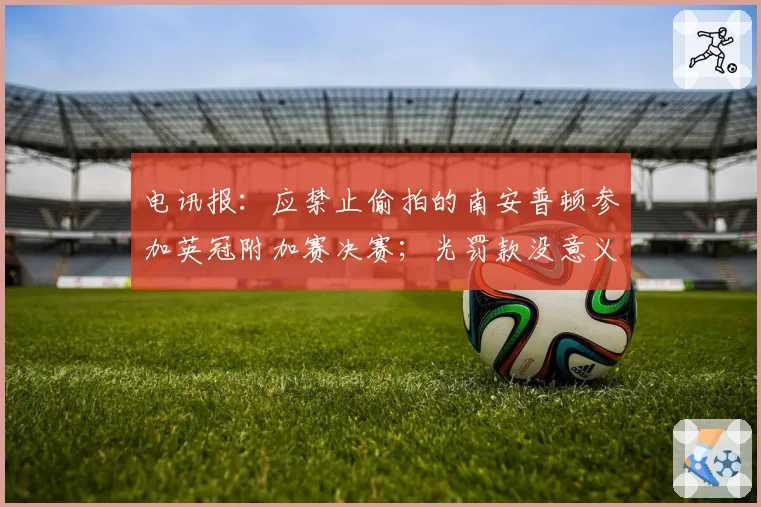 电讯报：应禁止偷拍的南安普顿参加英冠附加赛决赛；光罚款没意义