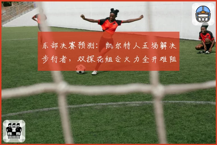 东部决赛预测:凯尔特人五场解决步行者,双探花组合火力全开难阻挡
