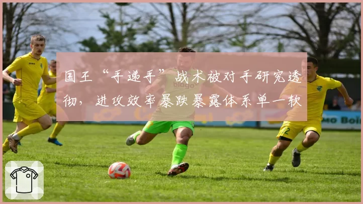 国王“手递手”战术被对手研究透彻,进攻效率暴跌暴露体系单一软肋?