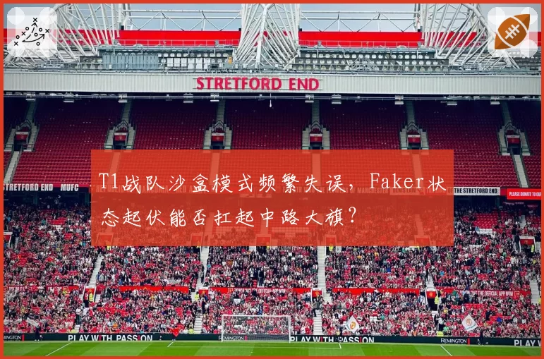 T1战队沙盒模式频繁失误，Faker状态起伏能否扛起中路大旗？