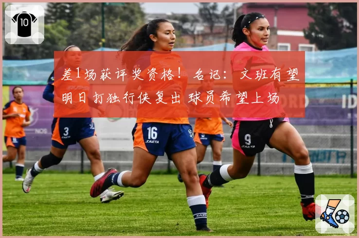 差1场获评奖资格!名记:文班有望明日打独行侠复出 球员希望上场