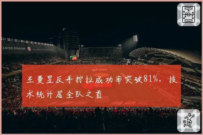 王曼昱反手拧拉成功率突破81%,技术统计居全队之首