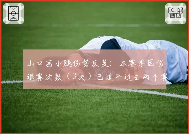 山口茜小腿伤势反复:本赛季因伤退赛次数(3次)已追平过去两个赛季总和