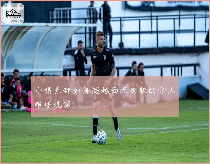 小俱乐部如何超越西汉姆联的令人难堪现实