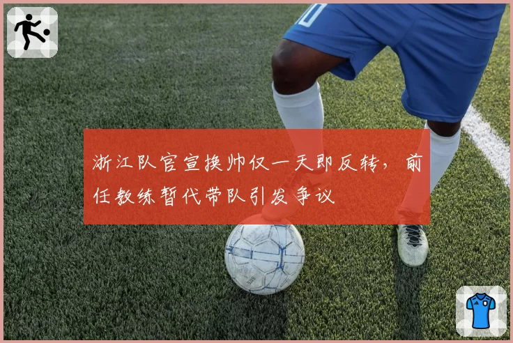 浙江队官宣换帅仅一天即反转，前任教练暂代带队引发争议