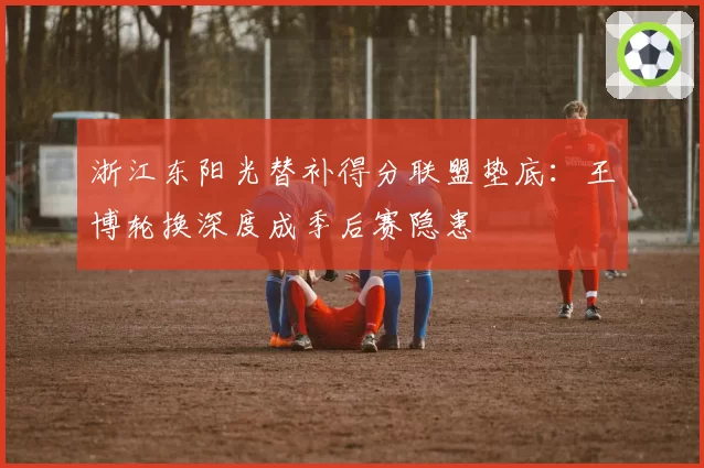 浙江东阳光替补得分联盟垫底：王博轮换深度成季后赛隐患